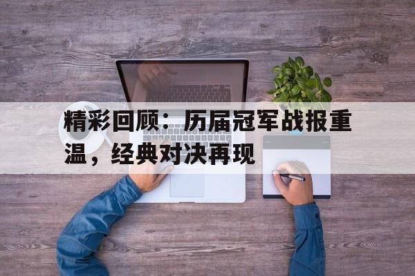 精彩回顾：历届冠军战报重温，经典对决再现的简单介绍