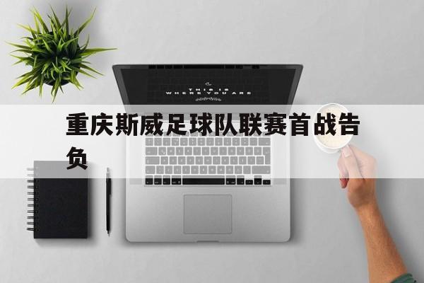 包含重庆斯威足球队联赛首战告负的词条