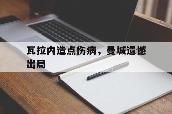 包含瓦拉内造点伤病，曼城遗憾出局的词条