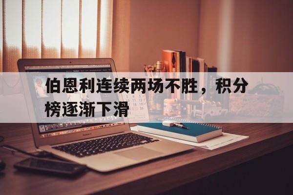 伯恩利连续两场不胜，积分榜逐渐下滑的简单介绍