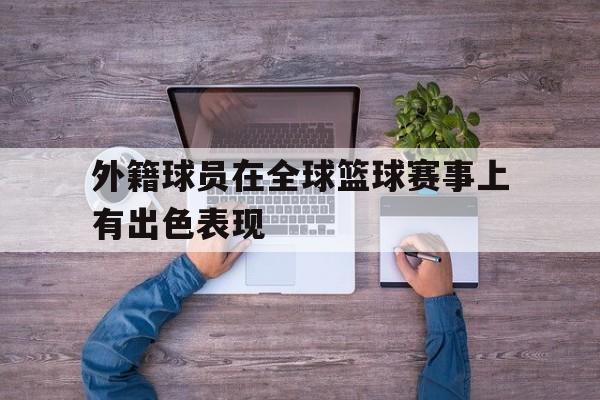 外籍球员在全球篮球赛事上有出色表现
