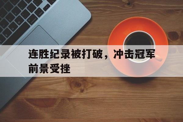 关于连胜纪录被打破，冲击冠军前景受挫的信息