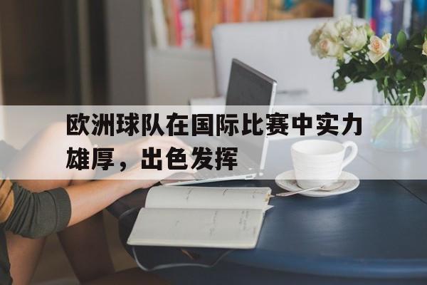 欧洲球队在国际比赛中实力雄厚，出色发挥的简单介绍