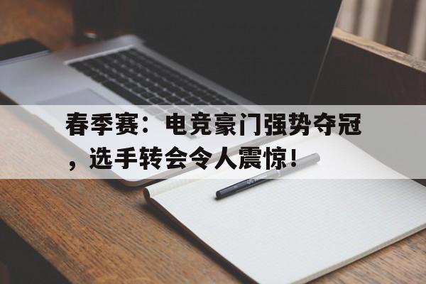 春季赛：电竞豪门强势夺冠，选手转会令人震惊！