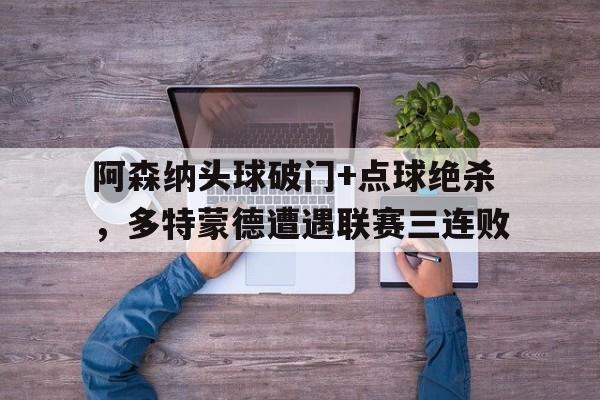 阿森纳头球破门+点球绝杀，多特蒙德遭遇联赛三连败