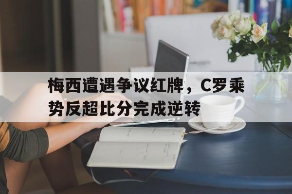 梅西遭遇争议红牌，C罗乘势反超比分完成逆转巧合?c罗梅西同日夺冠