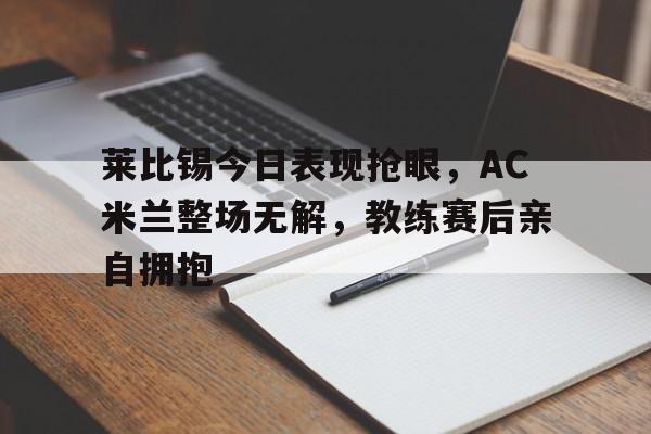 莱比锡今日表现抢眼，AC米兰整场无解，教练赛后亲自拥抱莱比锡是什么球队
